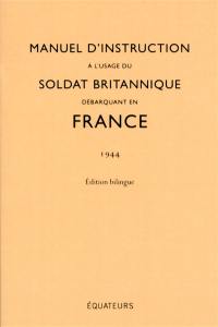 Manuel d'instruction à l'usage du soldat britannique débarquant en France : 1944 : édition bilingue
