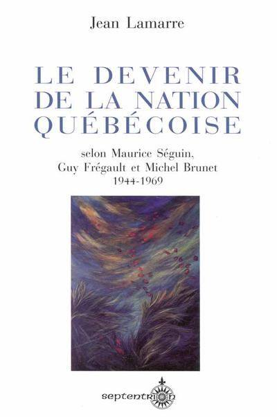 Le Devenir de la nation québécoise selon Maurice Séguin, Guy Frégault et Michel Brunet (1944-1969)