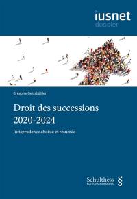 Droit des successions 2020-2024 : jurisprudence choisie et résumée Droit des successions 2020-2024 : jurisprudence choisie et résumée
