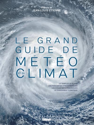 Le grand guide de la météo et du climat : le temps et le climat, les phénomènes atmosphériques, les cycles météorologiques, le changement climatique