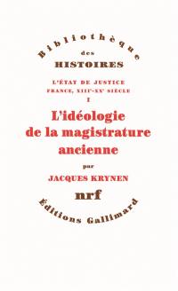 L'Etat de justice : France, XIIIe-XXe siècle. Vol. 1. L'idéologie de la magistrature ancienne