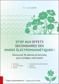 Stop aux effets secondaires des ondes électromagnétiques ! : découvrez 30 plantes et formules pour protéger votre santé