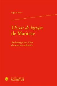 L'Essai de logique de Mariotte : archéologie des idées d'un savant ordinaire