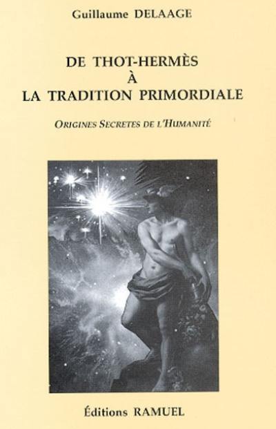 De Thot-Hermès à la tradition primordiale : origines secrètes de l'humanité De Thot-Hermès à la tradition primordiale : origines secrètes de l'humanité