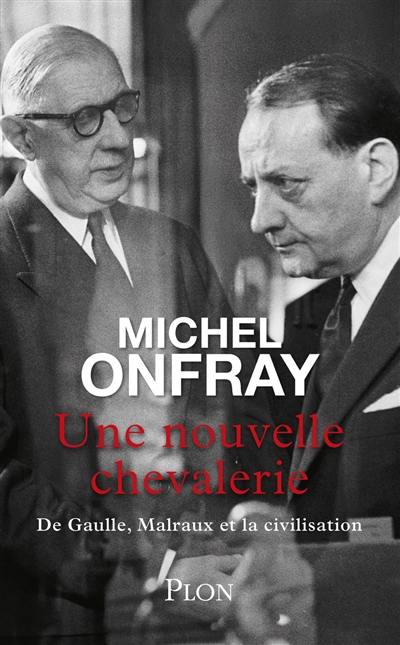 Une nouvelle chevalerie : De Gaulle, Malraux et la civilisation