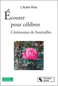 Ecouter pour célébrer : cérémonies de funérailles : récits de vie, témoignages d'espérances