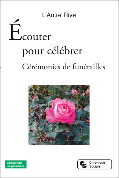 Ecouter pour célébrer : cérémonies de funérailles : récits de vie, témoignages d'espérances