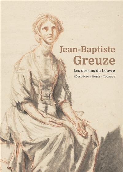 Jean-Baptiste Greuze : les dessins du Louvre : Hôtel-Dieu, musée, Tournus Jean-Baptiste Greuze : les dessins du Louvre : Hôtel-Dieu, musée, Tournus