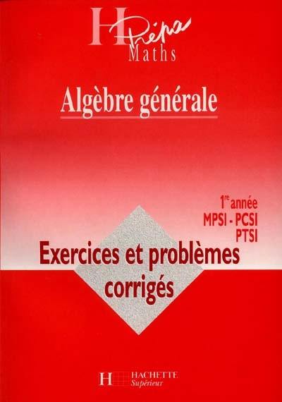 Algèbre générale, 1re année MPSI, PCSI, PTSI : exercices et problèmes corrigés Algèbre générale, 1re année MPSI, PCSI, PTSI : exercices et problèmes corrigés