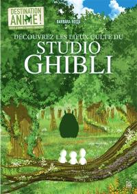 Destination anime ! : visitez le monde à travers l'animation !. Vol. 3. Découvrez les lieux culte du Studio Ghibli