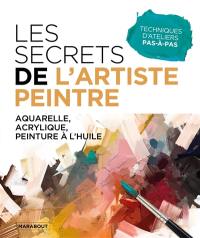 Les secrets de l'artiste peintre : aquarelle, acrylique, peinture à l'huile : techniques d'ateliers pas-à-pas