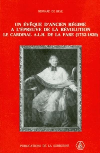 Un Evêque d'Ancien Régime à l'épreuve de la Révolution : le cardinal A. L. H de la Fare, 1752-1829 Un Evêque d'Ancien Régime à l'épreuve de la Révolution : le cardinal A. L. H de la Fare, 1752-1829