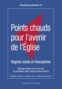 Points chauds pour l'avenir de l'Eglise : regards croisés en francophonie : mélanges offerts à François-Xavier Amherdt