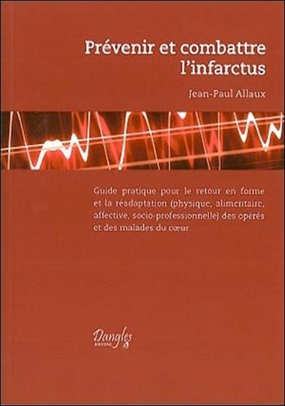 Prévenir et combattre l'infarctus : guide pratique pour le retour en forme et la réadaptation (physique, alimentaire, affective, socio-professionnelle) des opérés et des malades du coeur Prévenir et combattre l'infarctus : guide pratique pour le retour en forme et la réadaptation (physique, alimentaire, affective, socio-professionnelle) des opérés et des malades du coeur