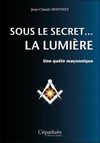 Sous le secret... la lumière : une quête maçonnique