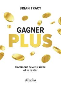 Gagner plus : comment devenir riche et le rester Gagner plus : comment devenir riche et le rester