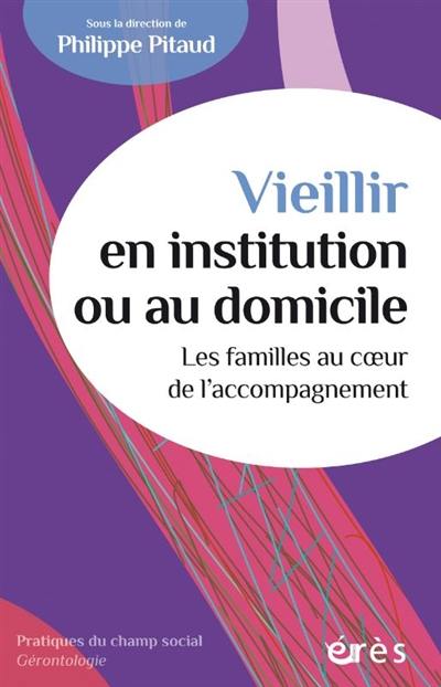 Vieillir en institution ou au domicile : les familles au coeur de l'accompagnement Vieillir en institution ou au domicile : les familles au coeur de l'accompagnement