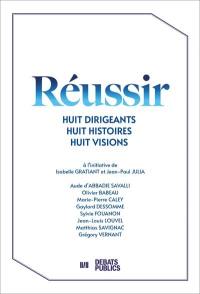 Réussir : huit dirigeants, huit histoires, huit visions