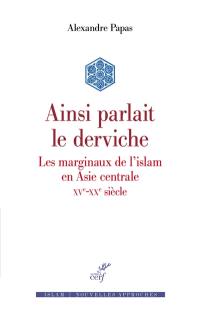 Ainsi parlait le derviche : les marginaux de l'islam en Asie centrale : XVe-XXe siècle