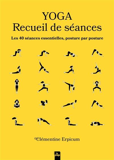 Yoga : recueil de séances : les 40 séances essentielles, posture par posture Yoga : recueil de séances : les 40 séances essentielles, posture par posture