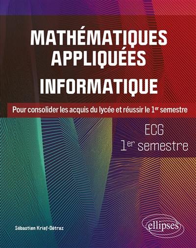 Mathématiques appliquées informatique, ECG 1er semestre : pour consolider les acquis du lycée et réussir le 1er semestre Mathématiques appliquées informatique, ECG 1er semestre : pour consolider les acquis du lycée et réussir le 1er semestre