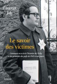 Le savoir des victimes : comment on a écrit l'histoire de Vichy et du génocide des Juifs de 1945 à nos jours
