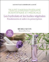 Traité d'aromathérapie scientifique et médicale. Les hydrolats et les huiles végétales : fondements et aide à la prescription