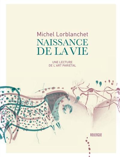 Naissance de la vie : une lecture de l'art pariétal Naissance de la vie : une lecture de l'art pariétal
