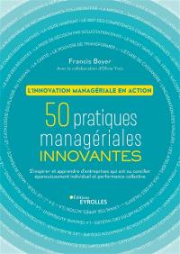 50 pratiques managériales innovantes : l'innovation managériale en action : s'inspirer et apprendre d'entreprises qui ont su concilier épanouissement individuel et performance collective
