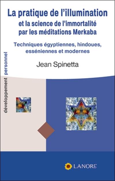 La pratique de l'illumination et la science de l'immortalité par les méditations merkaba : techniques égyptiennes, hindoues, esséniennes et modernes