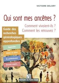 Guide des recherches généalogiques approfondies : qui sont mes ancêtres ? Comment vivaient-ils ? Comment les retrouver ?