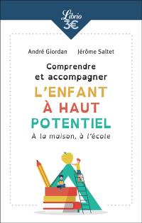 Comprendre et accompagner l'enfant à haut potentiel : à la maison, à l'école